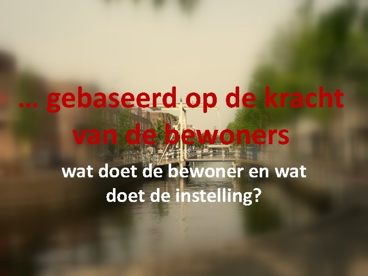 … gebaseerd op de kracht van de bewoners wat doet de bewoner en wat