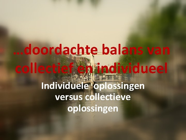 …doordachte balans van collectief en individueel Individuele oplossingen versus collectieve oplossingen 