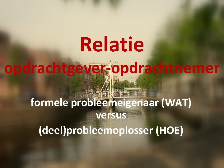 Relatie opdrachtgever-opdrachtnemer formele probleemeigenaar (WAT) versus (deel)probleemoplosser (HOE) 