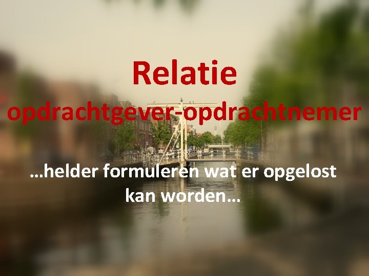 Relatie opdrachtgever-opdrachtnemer …helder formuleren wat er opgelost kan worden… 