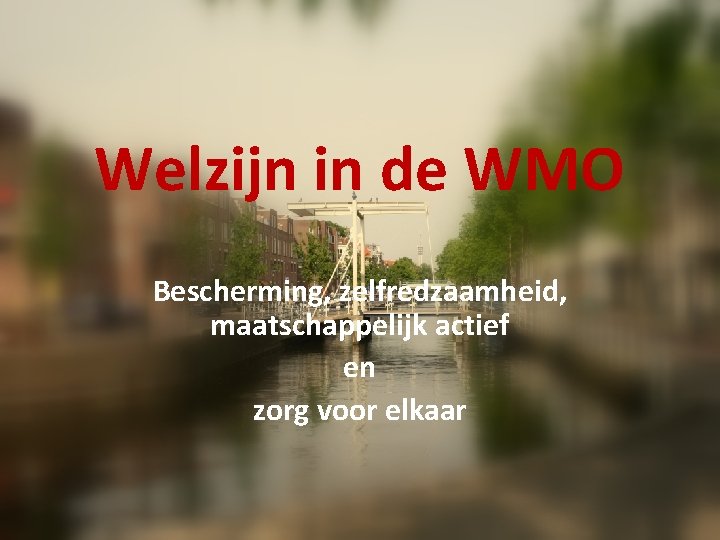 Welzijn in de WMO Bescherming, zelfredzaamheid, maatschappelijk actief en zorg voor elkaar 