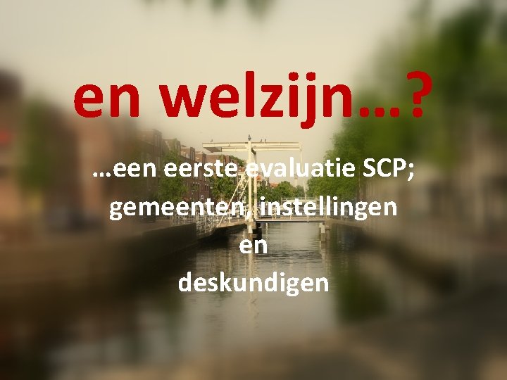 en welzijn…? …een eerste evaluatie SCP; gemeenten, instellingen en deskundigen 