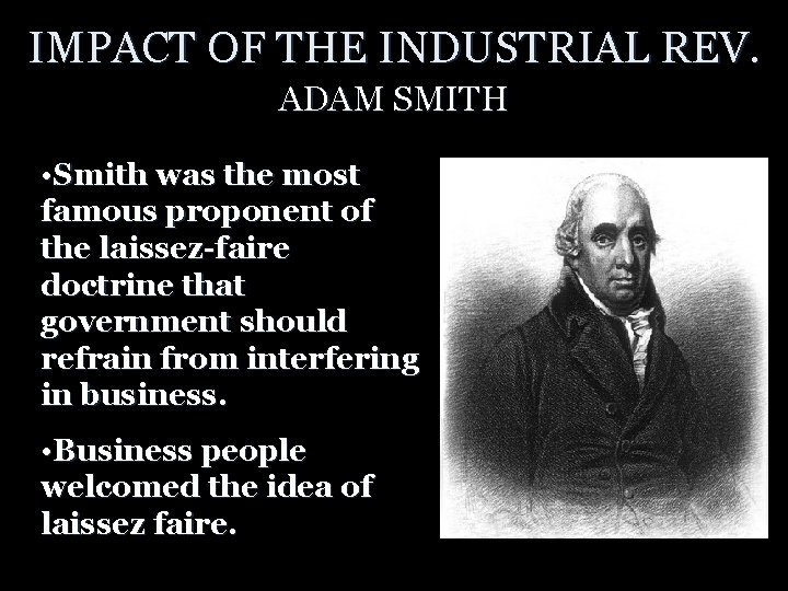 IMPACT OF THE INDUSTRIAL REV. ADAM SMITH • Smith was the most famous proponent
