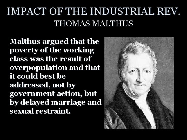 IMPACT OF THE INDUSTRIAL REV. THOMAS MALTHUS Malthus argued that the poverty of the