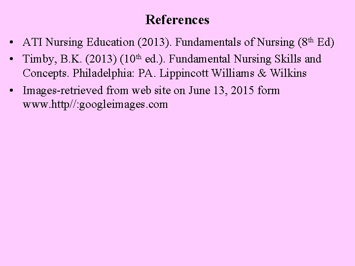 References • ATI Nursing Education (2013). Fundamentals of Nursing (8 th Ed) • Timby,