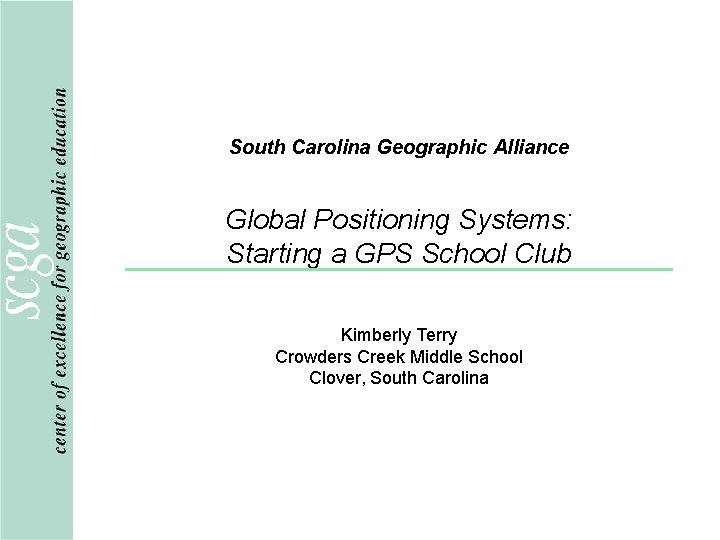 South Carolina Geographic Alliance Global Positioning Systems: Starting a GPS School Club Kimberly Terry