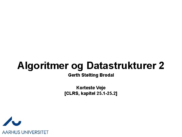 Algoritmer og Datastrukturer 2 Gerth Stølting Brodal Korteste Veje [CLRS, kapitel 25. 1 -25.