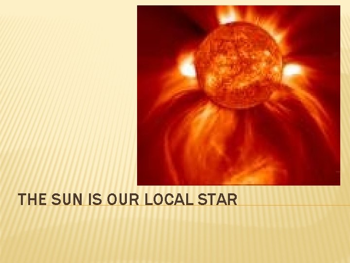 THE SUN IS OUR LOCAL STAR 