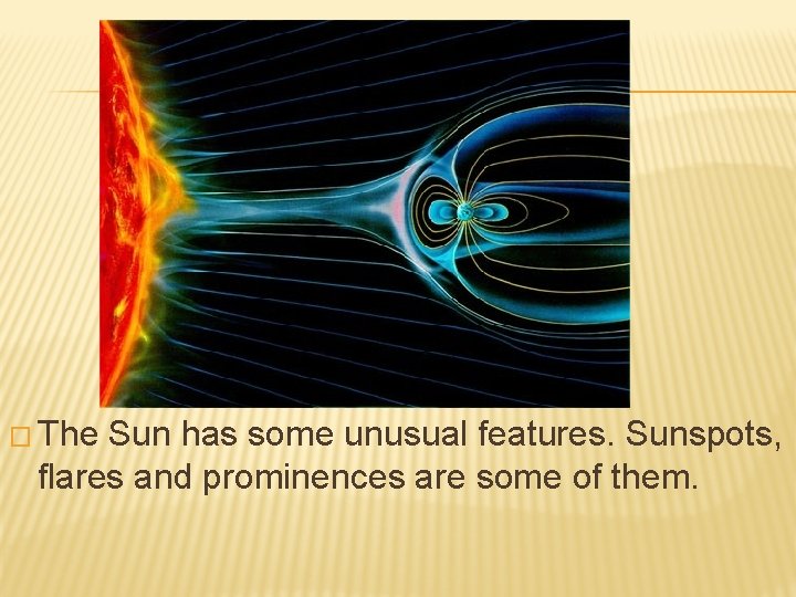 � The Sun has some unusual features. Sunspots, flares and prominences are some of