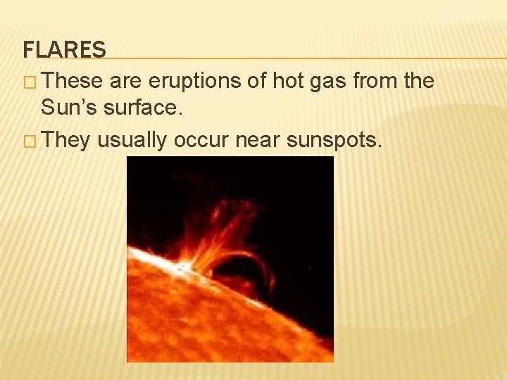 FLARES � These are eruptions of hot gas from the Sun’s surface. � They