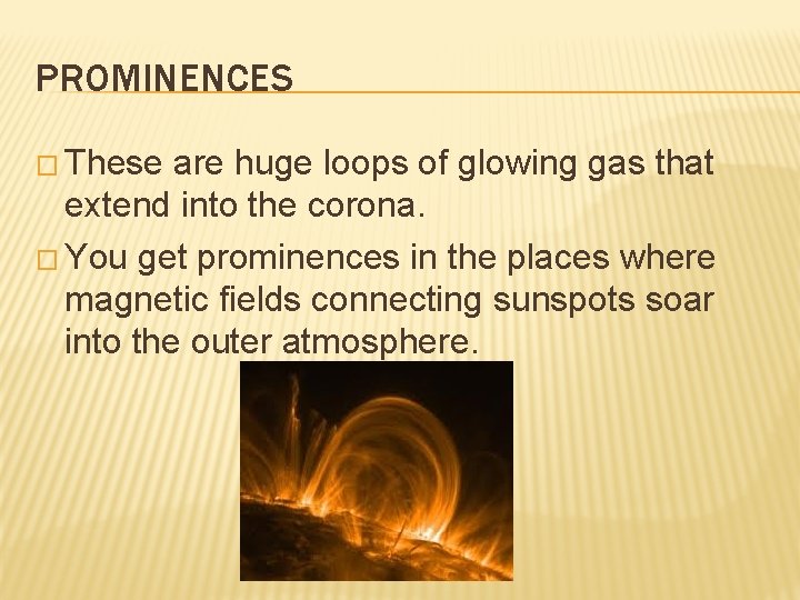 PROMINENCES � These are huge loops of glowing gas that extend into the corona.