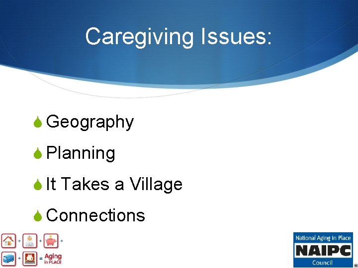 Caregiving Issues: S Geography S Planning S It Takes a Village S Connections 