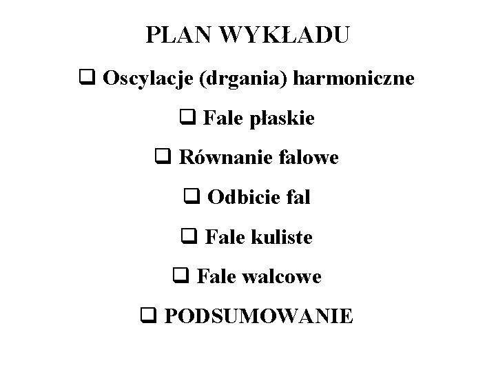 PLAN WYKŁADU q Oscylacje (drgania) harmoniczne q Fale płaskie q Równanie falowe q Odbicie