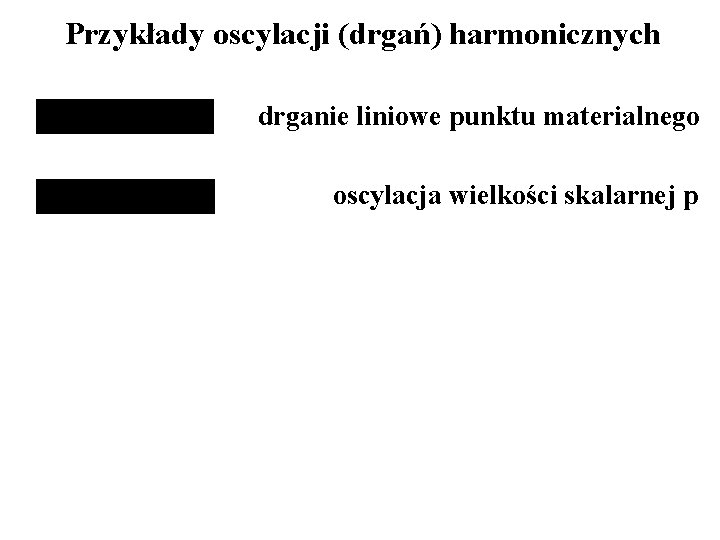 Przykłady oscylacji (drgań) harmonicznych drganie liniowe punktu materialnego oscylacja wielkości skalarnej p 