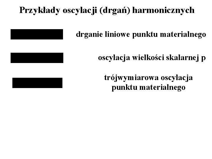 Przykłady oscylacji (drgań) harmonicznych drganie liniowe punktu materialnego oscylacja wielkości skalarnej p trójwymiarowa oscylacja