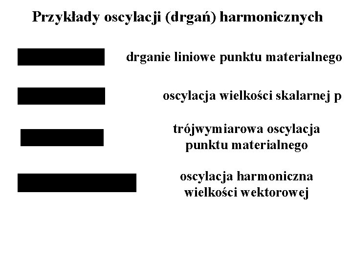 Przykłady oscylacji (drgań) harmonicznych drganie liniowe punktu materialnego oscylacja wielkości skalarnej p trójwymiarowa oscylacja