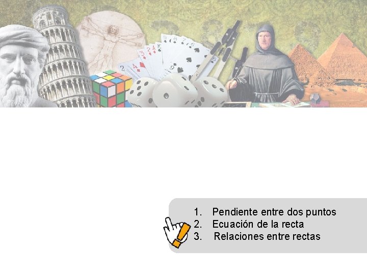 1. Pendiente entre dos puntos 2. Ecuación de la recta 3. Relaciones entre rectas