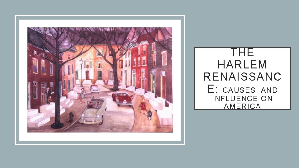 THE HARLEM RENAISSANC E: CAUSES AND INFLUENCE ON AMERICA 