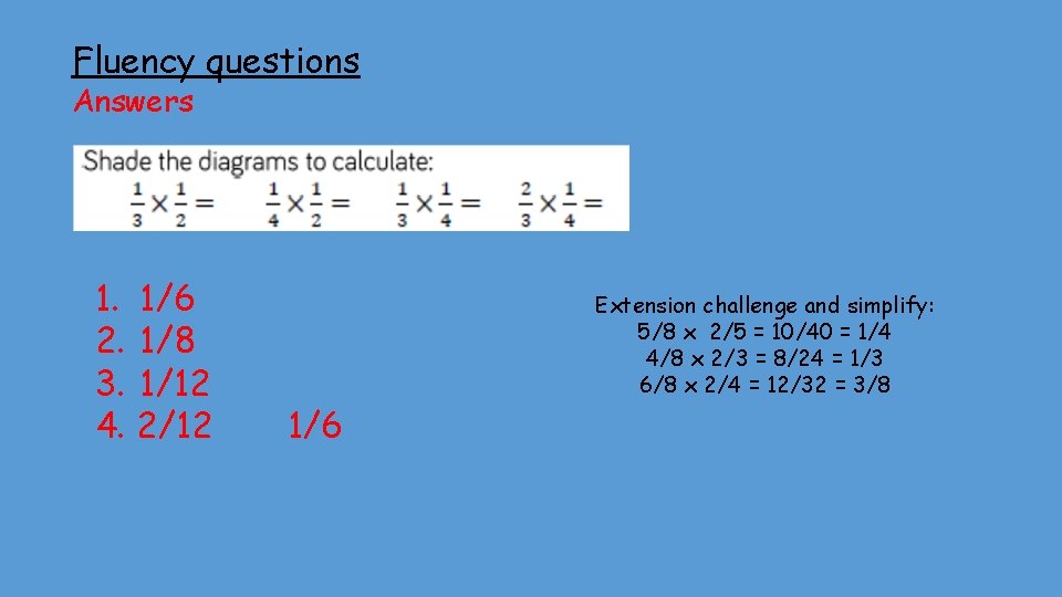 Fluency questions Answers 1. 1/6 2. 1/8 3. 1/12 4. 2/12 1/6 Extension challenge