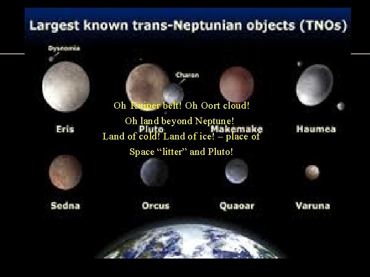 Oh Kuiper belt! Oh Oort cloud! Oh land beyond Neptune! Land of cold! Land