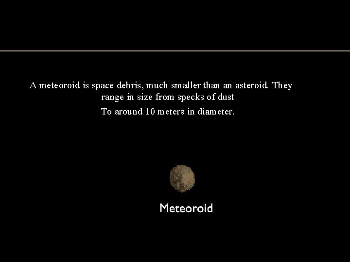 A meteoroid is space debris, much smaller than an asteroid. They range in size