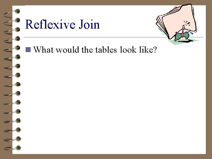 Reflexive Join n What would the tables look like? 