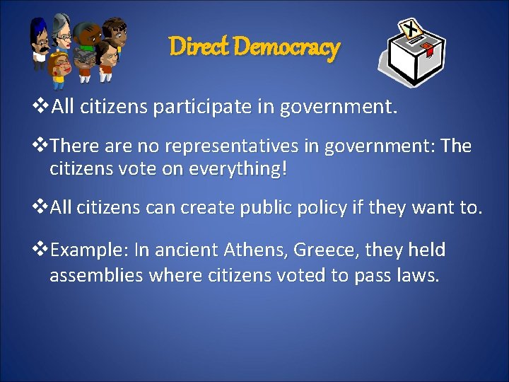 Direct Democracy v. All citizens participate in government. v. There are no representatives in