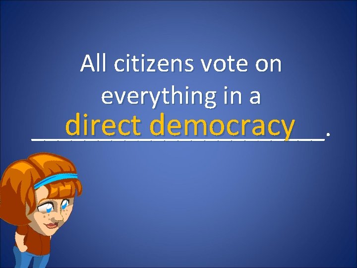 All citizens vote on everything in a direct democracy ___________. 