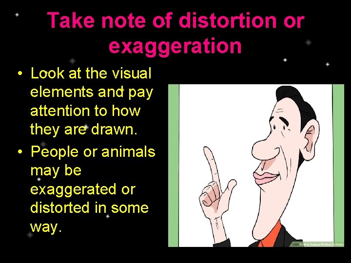 Take note of distortion or exaggeration • Look at the visual elements and pay