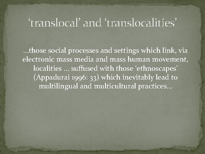 ‘translocal’ and ‘translocalities’. . . those social processes and settings which link, via electronic