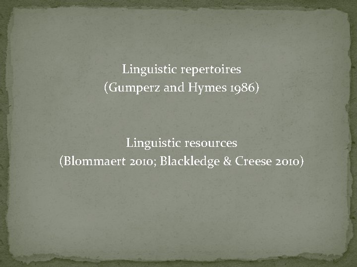 Linguistic repertoires (Gumperz and Hymes 1986) Linguistic resources (Blommaert 2010; Blackledge & Creese 2010)