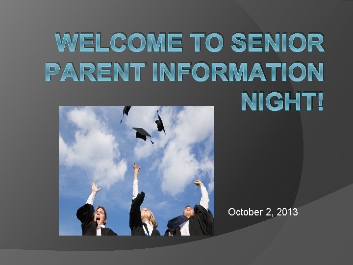 WELCOME TO SENIOR PARENT INFORMATION NIGHT! October 2, 2013 