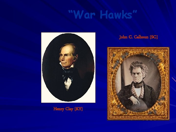 “War Hawks” John C. Calhoun [SC] Henry Clay [KY] 