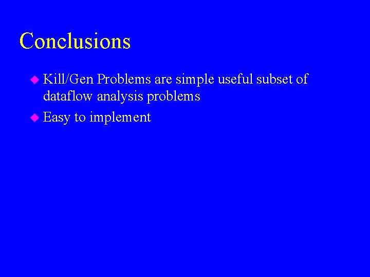 Conclusions u Kill/Gen Problems are simple useful subset of dataflow analysis problems u Easy