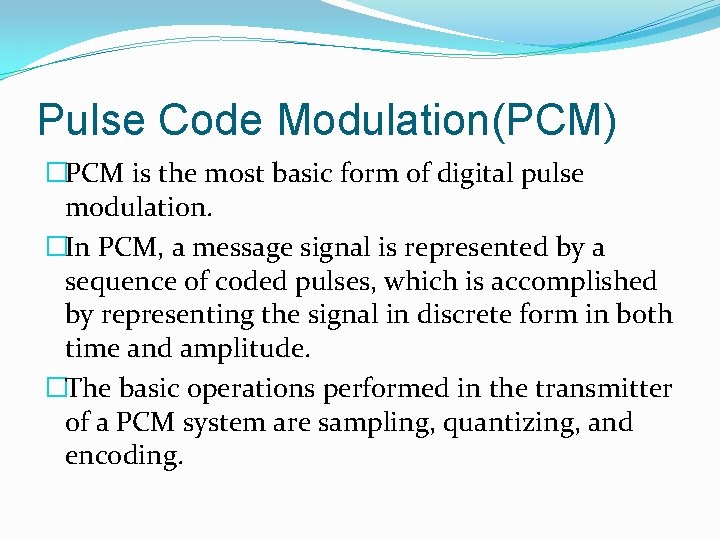 Pulse Code Modulation(PCM) �PCM is the most basic form of digital pulse modulation. �In