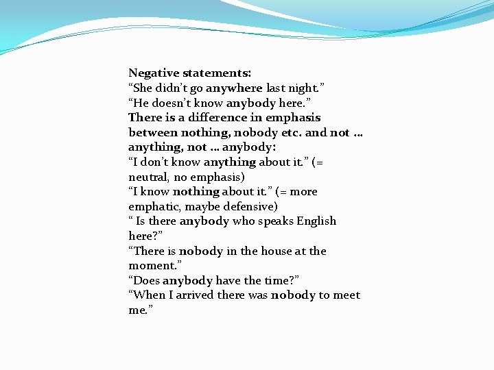 Negative statements: “She didn’t go anywhere last night. ” “He doesn’t know anybody here.