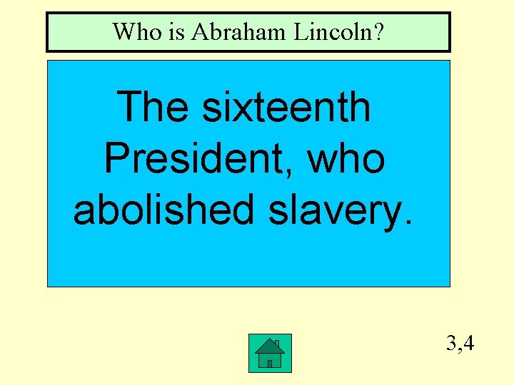 Who is Abraham Lincoln? The sixteenth President, who abolished slavery. 3, 4 