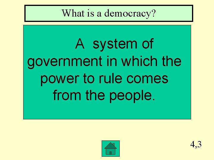 What is a democracy? A system of government in which the power to rule