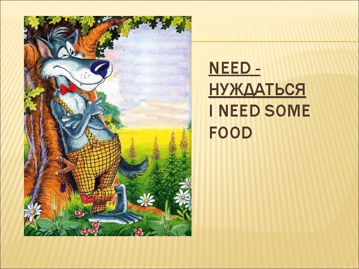 NEED НУЖДАТЬСЯ I NEED SOME FOOD 