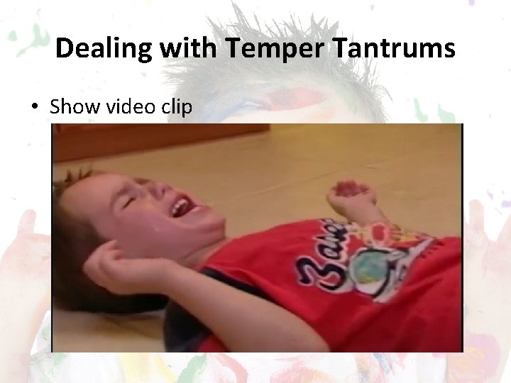 Dealing with Temper Tantrums • Show video clip 