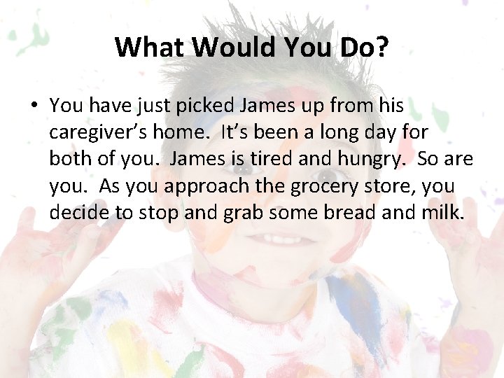 What Would You Do? • You have just picked James up from his caregiver’s