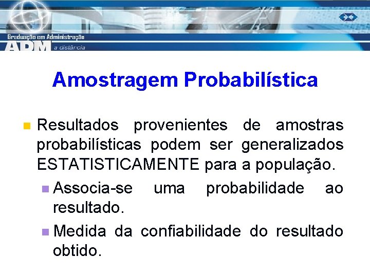 Amostragem Probabilística n Resultados provenientes de amostras probabilísticas podem ser generalizados ESTATISTICAMENTE para a