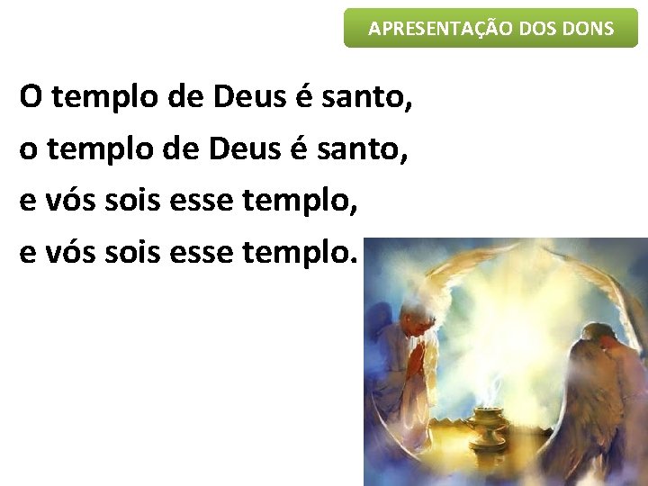 APRESENTAÇÃO DOS DONS O templo de Deus é santo, o templo de Deus é