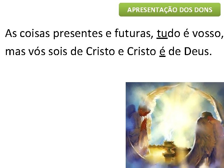 APRESENTAÇÃO DOS DONS As coisas presentes e futuras, tudo é vosso, mas vós sois APRESENTAÇÃO DOS DONS As coisas presentes e futuras, tudo é vosso, mas vós sois