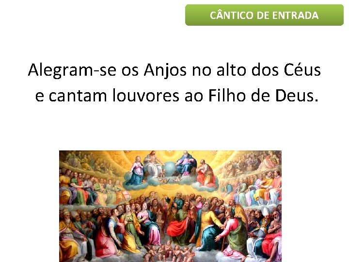 C NTICO DE ENTRADA Alegram-se os Anjos no alto dos Céus e cantam louvores