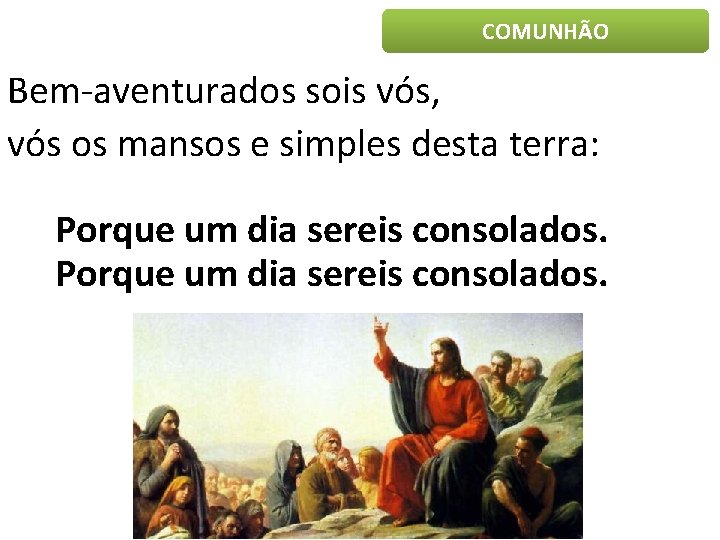 COMUNHÃO Bem-aventurados sois vós, vós os mansos e simples desta terra: Porque um dia