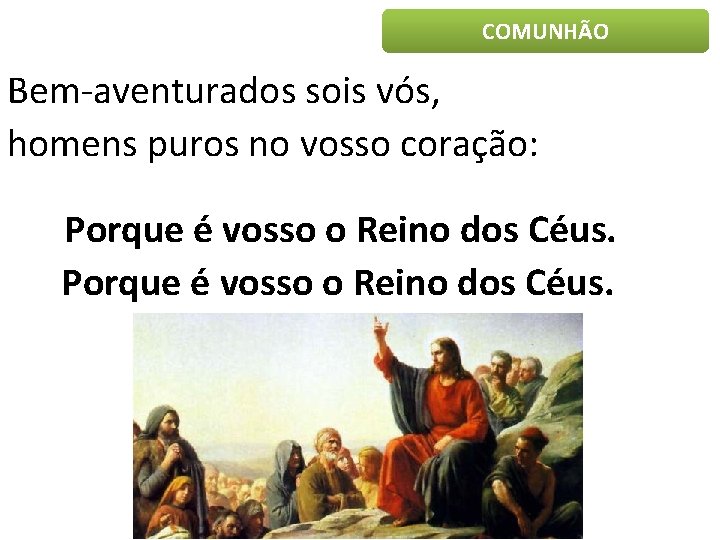 COMUNHÃO Bem-aventurados sois vós, homens puros no vosso coração: Porque é vosso o Reino