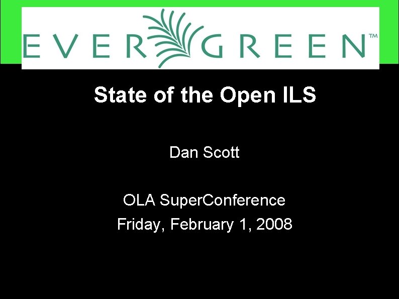 State of the Open ILS Dan Scott OLA Super. Conference Friday, February 1, 2008
