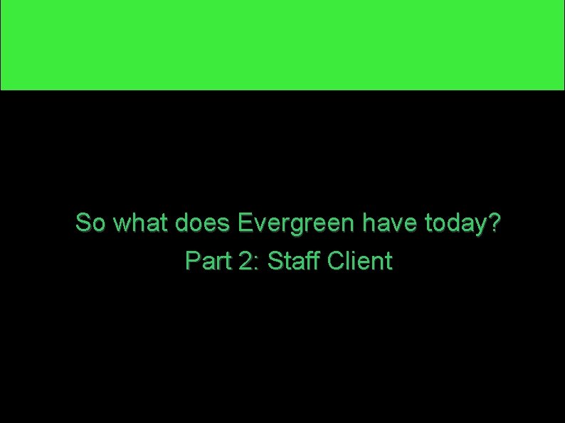 So what does Evergreen have today? Part 2: Staff Client 