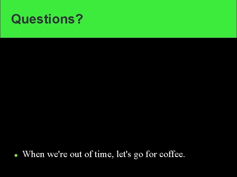 Questions? When we're out of time, let's go for coffee. 